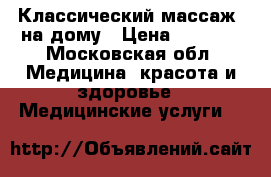 Классический массаж  на дому › Цена ­ 1 000 - Московская обл. Медицина, красота и здоровье » Медицинские услуги   